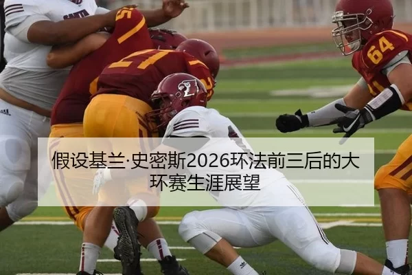 假设基兰·史密斯2026环法前三后的大环赛生涯展望